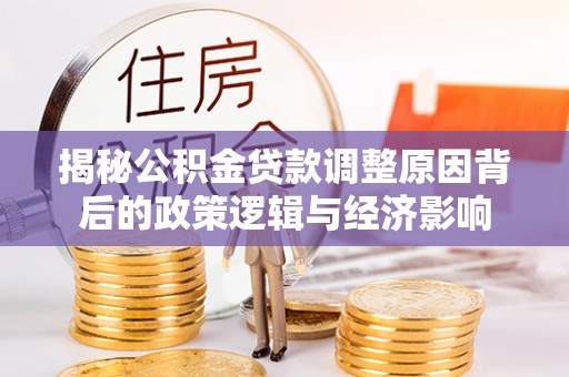 香港揭秘公积金贷款调整原因背后的政策逻辑与经济影响