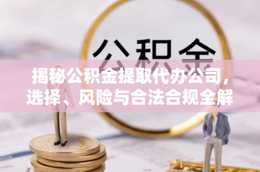 香港揭秘公积金提取代办公司，选择、风险与合法合规全解析