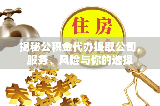香港揭秘公积金代办提取公司，服务、风险与你的选择