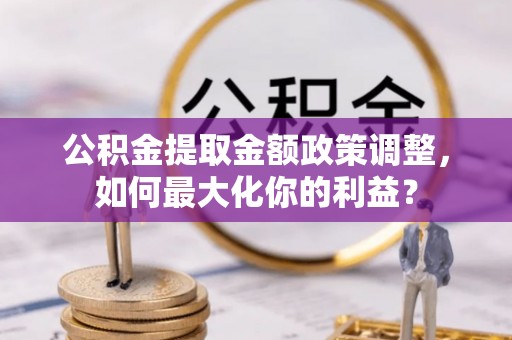 香港公积金提取金额政策调整，如何最大化你的利益？