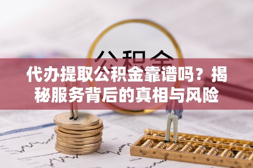 香港代办提取公积金靠谱吗？揭秘服务背后的真相与风险