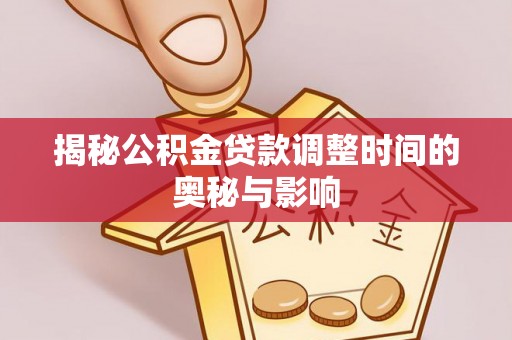 香港揭秘公积金贷款调整时间的奥秘与影响