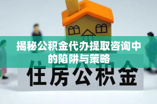 香港揭秘公积金代办提取咨询中的陷阱与策略
