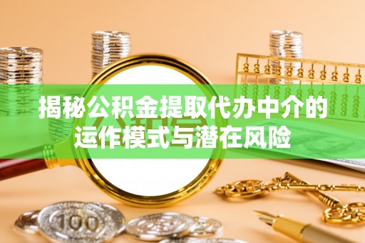 香港揭秘公积金提取代办中介的运作模式与潜在风险