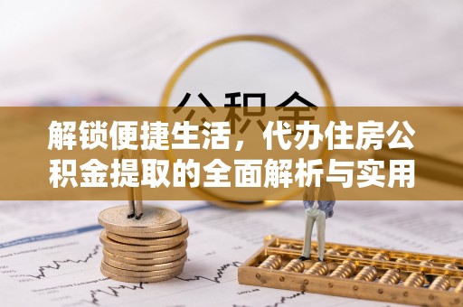 香港解锁便捷生活，代办住房公积金提取的全面解析与实用指南
