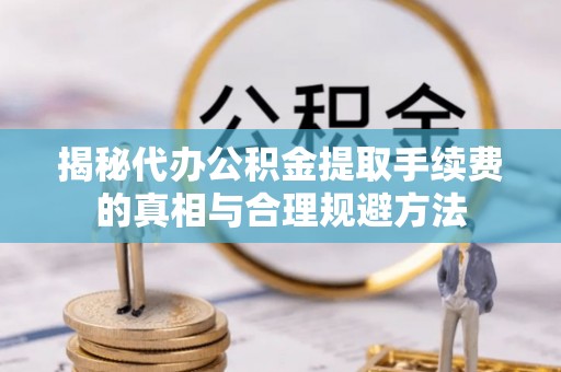 香港揭秘代办公积金提取手续费的真相与合理规避方法