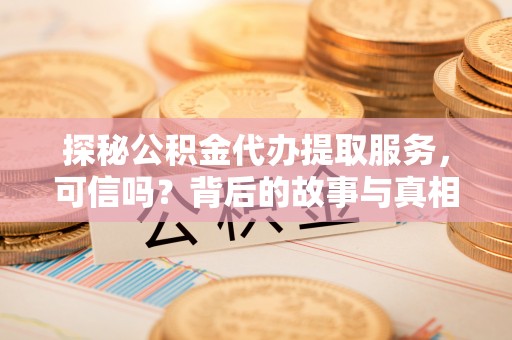 香港探秘公积金代办提取服务，可信吗？背后的故事与真相