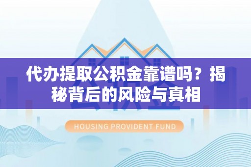 香港代办提取公积金靠谱吗？揭秘背后的风险与真相
