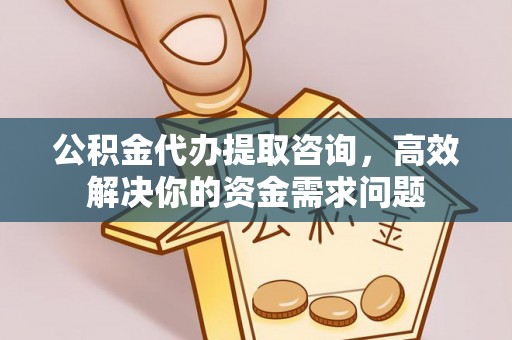 香港公积金代办提取咨询，高效解决你的资金需求问题