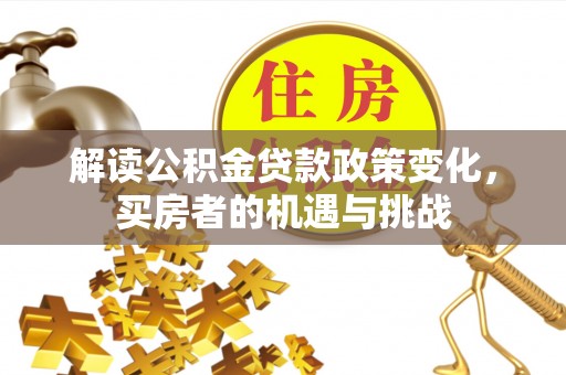 香港解读公积金贷款政策变化，买房者的机遇与挑战