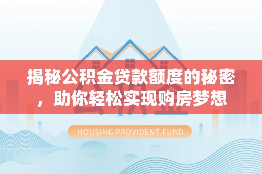 香港揭秘公积金贷款额度的秘密，助你轻松实现购房梦想