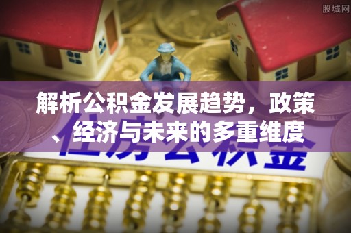 香港解析公积金发展趋势，政策、经济与未来的多重维度