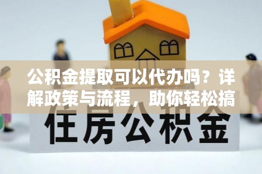 香港公积金提取可以代办吗？详解政策与流程，助你轻松搞定！