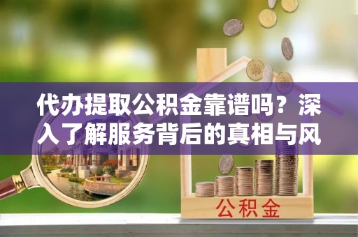 香港代办提取公积金靠谱吗？深入了解服务背后的真相与风险