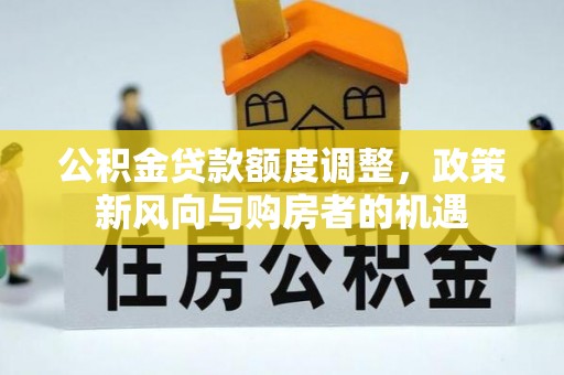 香港公积金贷款额度调整，政策新风向与购房者的机遇