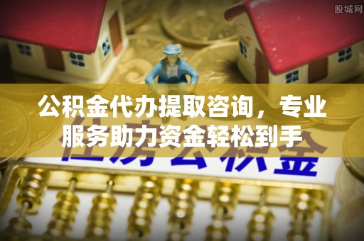 香港公积金代办提取咨询，专业服务助力资金轻松到手