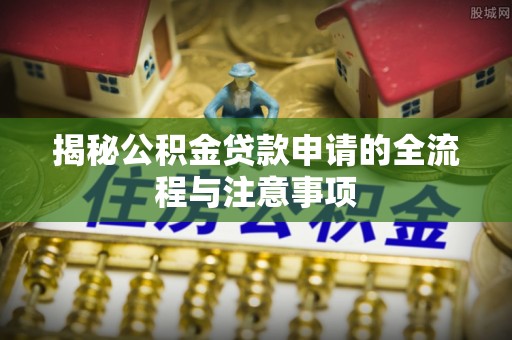 香港揭秘公积金贷款申请的全流程与注意事项