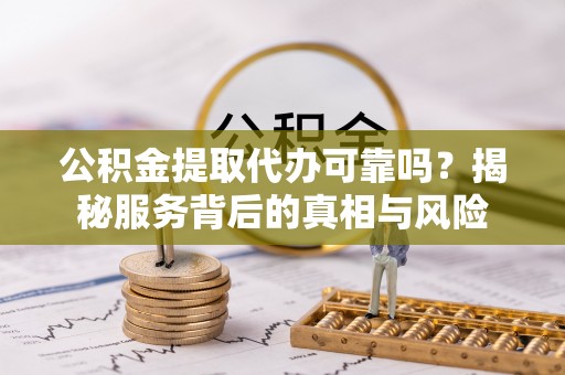 香港公积金提取代办可靠吗？揭秘服务背后的真相与风险