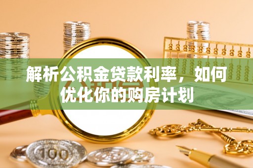 香港解析公积金贷款利率，如何优化你的购房计划