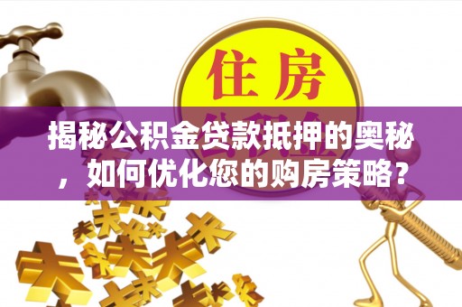香港揭秘公积金贷款抵押的奥秘，如何优化您的购房策略？