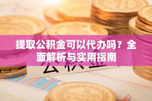 香港提取公积金可以代办吗？全面解析与实用指南