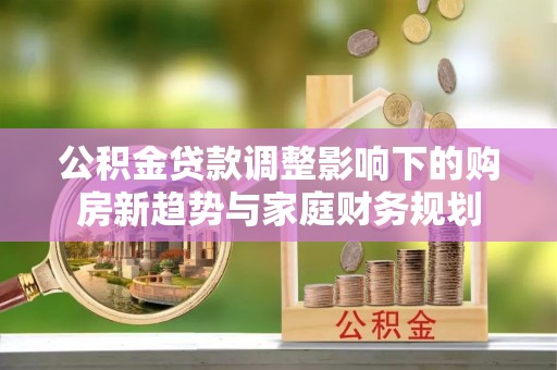香港公积金贷款调整影响下的购房新趋势与家庭财务规划
