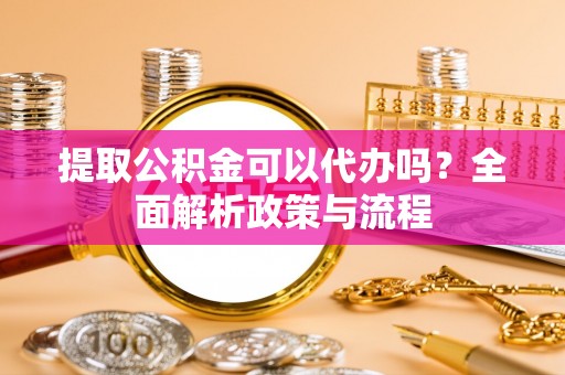 香港提取公积金可以代办吗？全面解析政策与流程