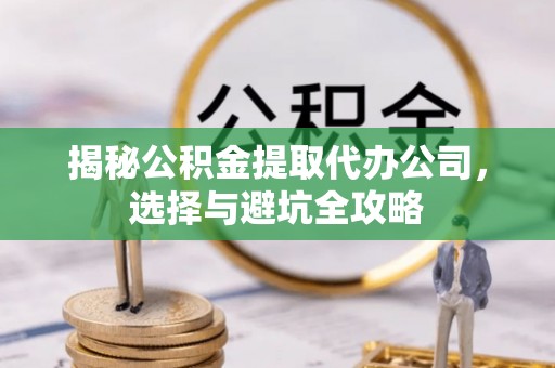 香港揭秘公积金提取代办公司，选择与避坑全攻略