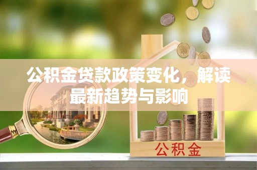 香港公积金贷款政策变化，解读最新趋势与影响