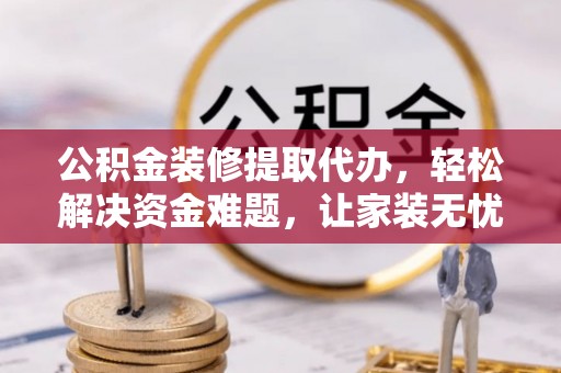 香港公积金装修提取代办，轻松解决资金难题，让家装无忧