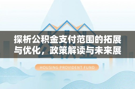 香港探析公积金支付范围的拓展与优化，政策解读与未来展望