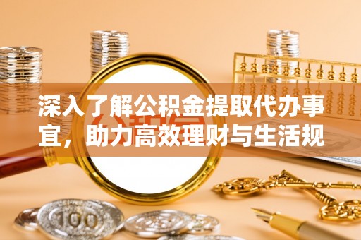 香港深入了解公积金提取代办事宜，助力高效理财与生活规划