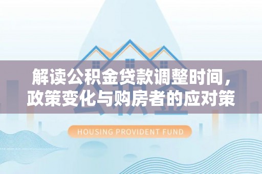 香港解读公积金贷款调整时间，政策变化与购房者的应对策略