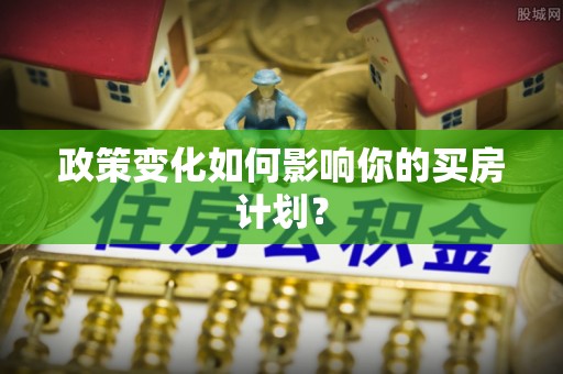 香港政策变化如何影响你的买房计划？