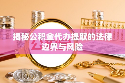 香港揭秘公积金代办提取的法律边界与风险