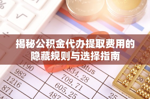 香港揭秘公积金代办提取费用的隐藏规则与选择指南