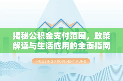 香港揭秘公积金支付范围，政策解读与生活应用的全面指南