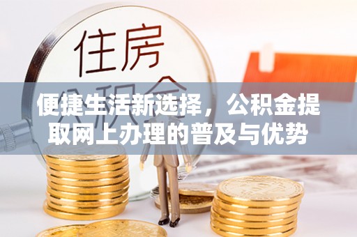 香港便捷生活新选择，公积金提取网上办理的普及与优势