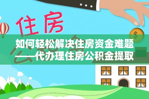 香港如何轻松解决住房资金难题——代办理住房公积金提取服务详解