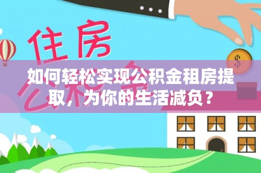 香港如何轻松实现公积金租房提取，为你的生活减负？