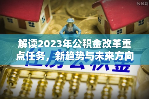 香港解读2023年公积金改革重点任务，新趋势与未来方向