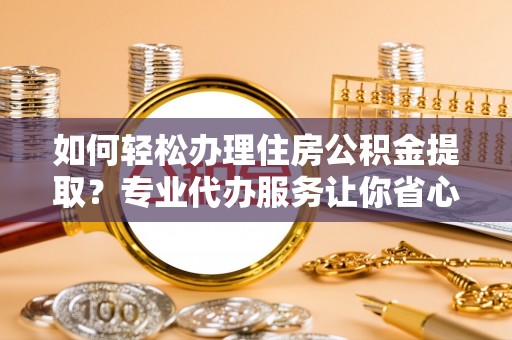 香港如何轻松办理住房公积金提取？专业代办服务让你省心无忧