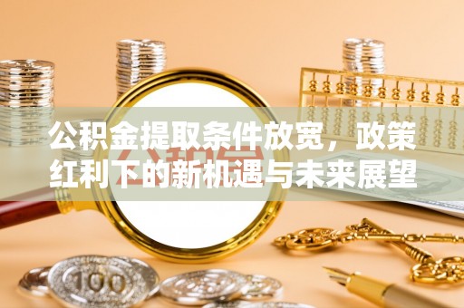 香港公积金提取条件放宽，政策红利下的新机遇与未来展望