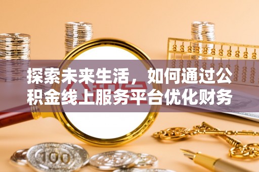 香港探索未来生活，如何通过公积金线上服务平台优化财务管理