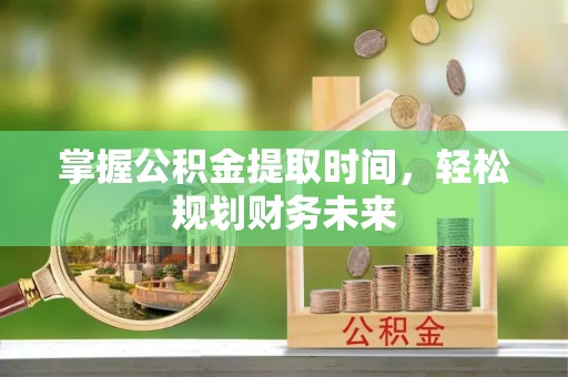 香港掌握公积金提取时间，轻松规划财务未来