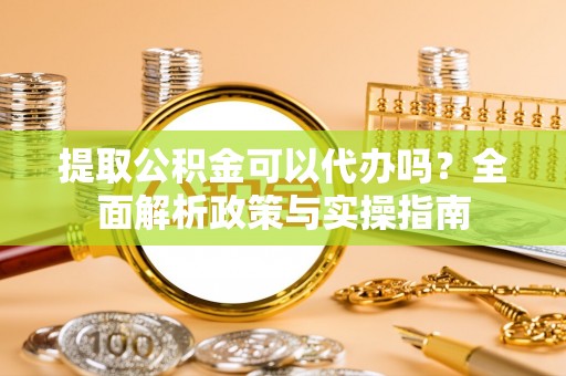 香港提取公积金可以代办吗？全面解析政策与实操指南