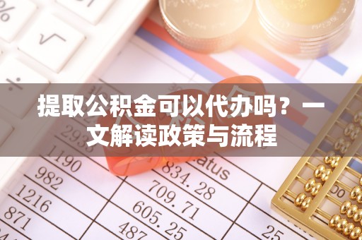 香港提取公积金可以代办吗？一文解读政策与流程