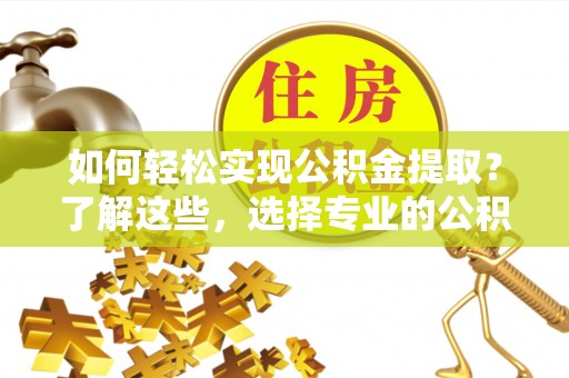 香港如何轻松实现公积金提取？了解这些，选择专业的公积金提取代办服务