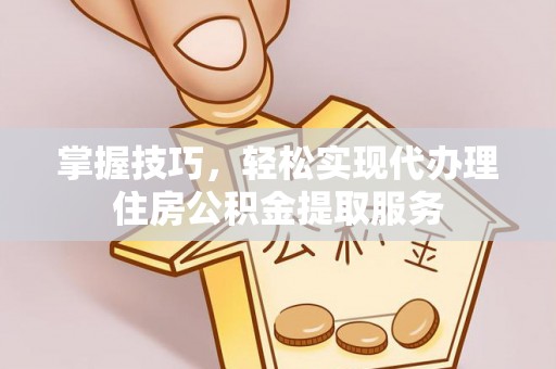 香港掌握技巧，轻松实现代办理住房公积金提取服务