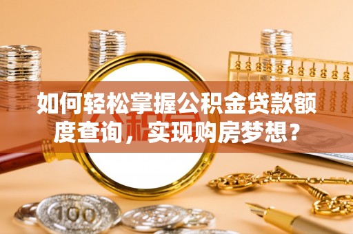 香港如何轻松掌握公积金贷款额度查询，实现购房梦想？